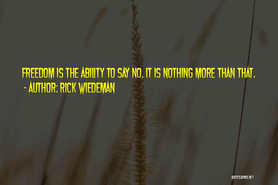 Rick Wiedeman Quotes: Freedom Is The Ability To Say No. It Is Nothing More Than That.