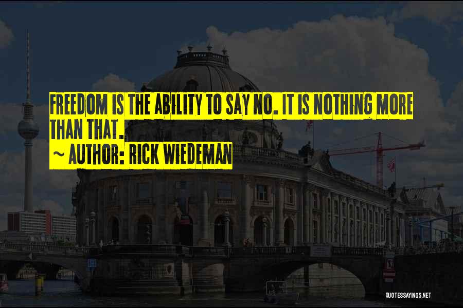 Rick Wiedeman Quotes: Freedom Is The Ability To Say No. It Is Nothing More Than That.