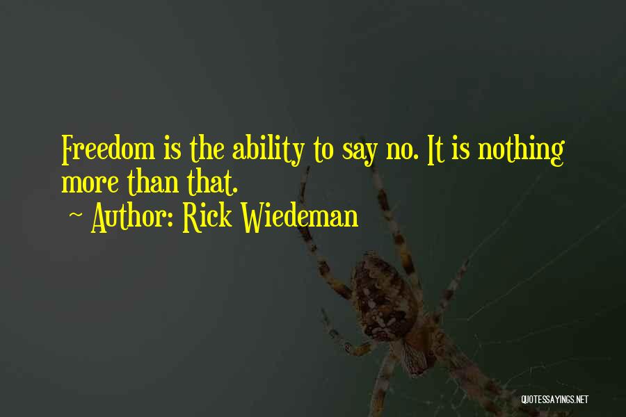 Rick Wiedeman Quotes: Freedom Is The Ability To Say No. It Is Nothing More Than That.