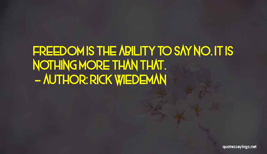 Rick Wiedeman Quotes: Freedom Is The Ability To Say No. It Is Nothing More Than That.