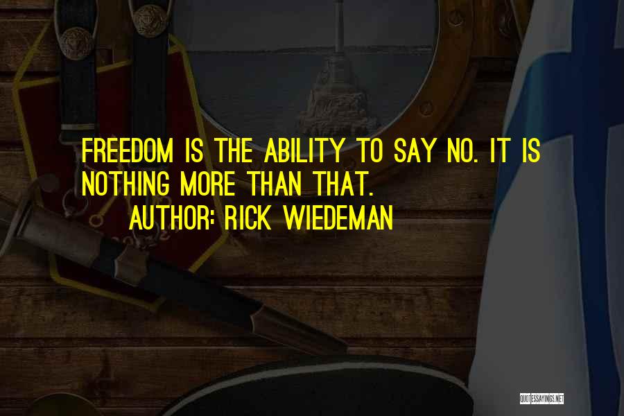 Rick Wiedeman Quotes: Freedom Is The Ability To Say No. It Is Nothing More Than That.