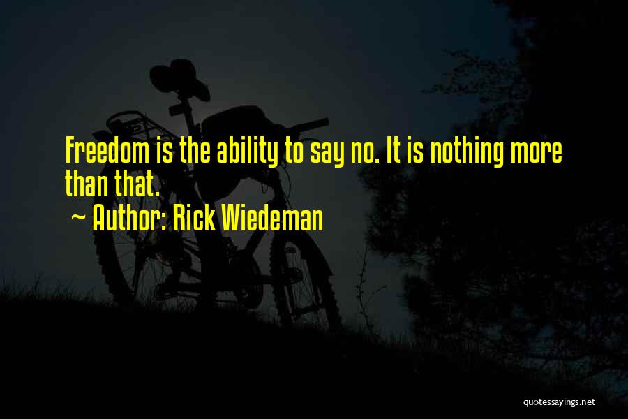 Rick Wiedeman Quotes: Freedom Is The Ability To Say No. It Is Nothing More Than That.