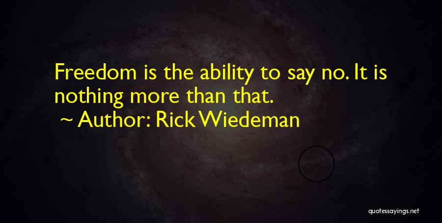 Rick Wiedeman Quotes: Freedom Is The Ability To Say No. It Is Nothing More Than That.