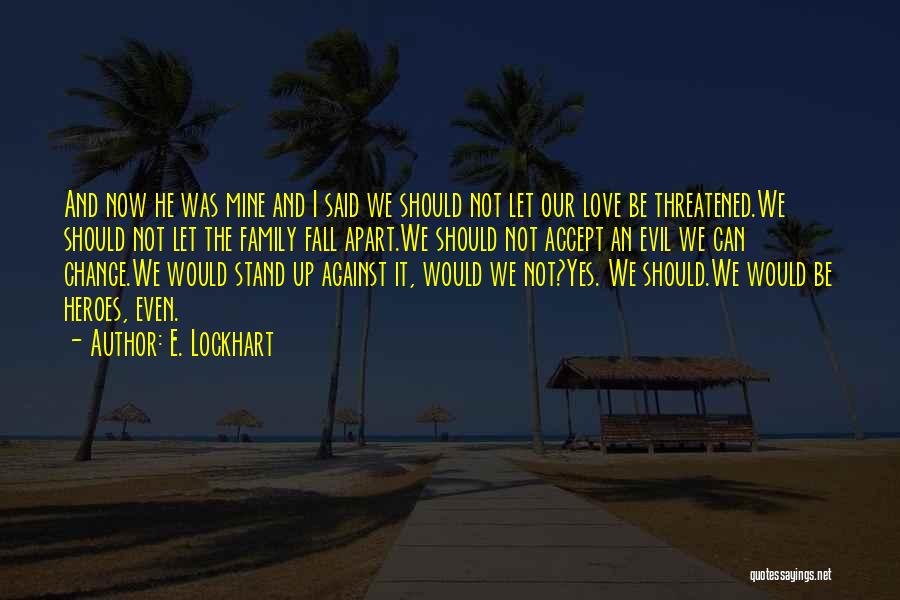E. Lockhart Quotes: And Now He Was Mine And I Said We Should Not Let Our Love Be Threatened.we Should Not Let The