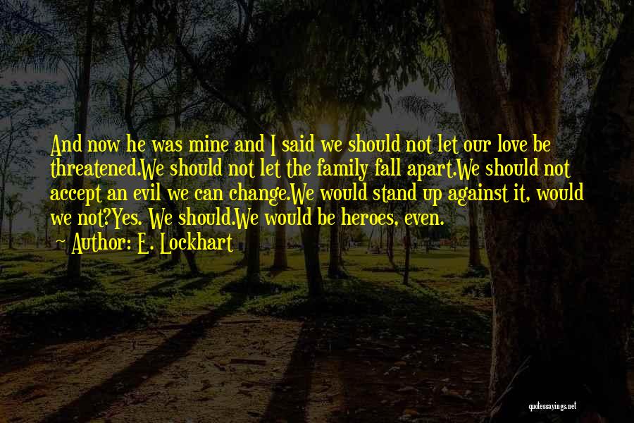 E. Lockhart Quotes: And Now He Was Mine And I Said We Should Not Let Our Love Be Threatened.we Should Not Let The
