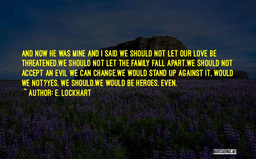 E. Lockhart Quotes: And Now He Was Mine And I Said We Should Not Let Our Love Be Threatened.we Should Not Let The