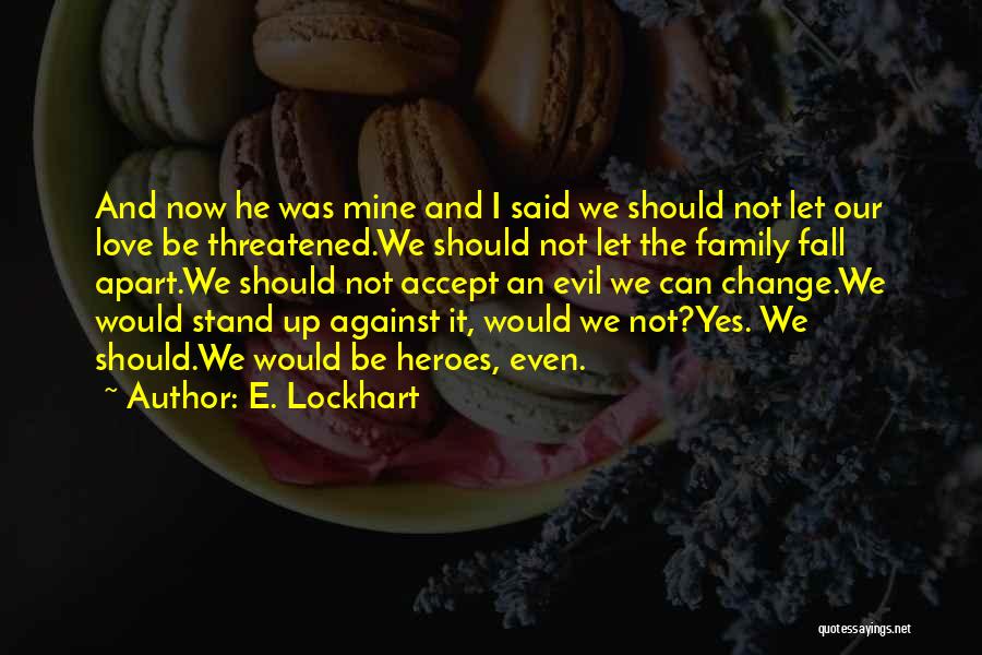 E. Lockhart Quotes: And Now He Was Mine And I Said We Should Not Let Our Love Be Threatened.we Should Not Let The