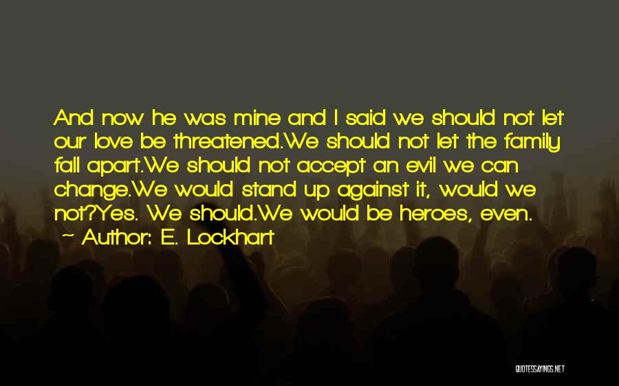 E. Lockhart Quotes: And Now He Was Mine And I Said We Should Not Let Our Love Be Threatened.we Should Not Let The