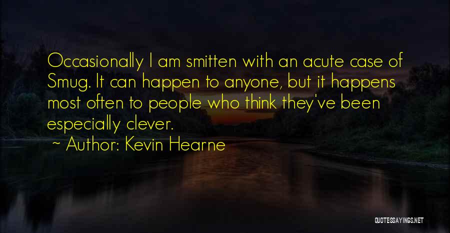 Kevin Hearne Quotes: Occasionally I Am Smitten With An Acute Case Of Smug. It Can Happen To Anyone, But It Happens Most Often