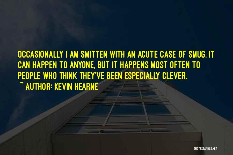 Kevin Hearne Quotes: Occasionally I Am Smitten With An Acute Case Of Smug. It Can Happen To Anyone, But It Happens Most Often