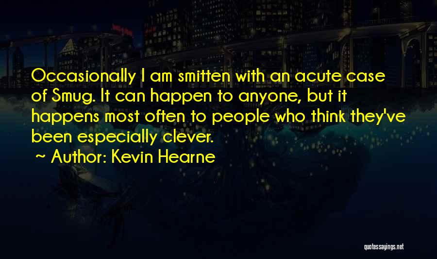 Kevin Hearne Quotes: Occasionally I Am Smitten With An Acute Case Of Smug. It Can Happen To Anyone, But It Happens Most Often