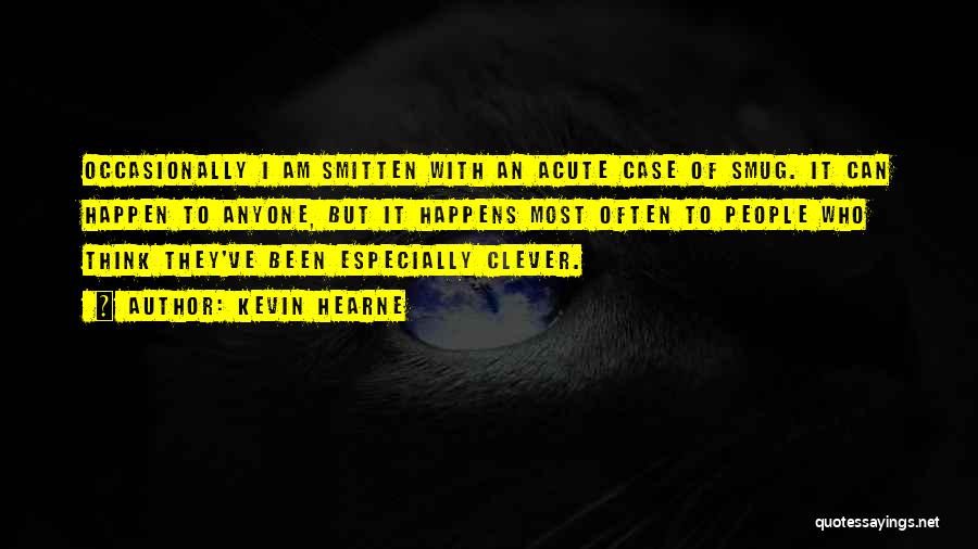 Kevin Hearne Quotes: Occasionally I Am Smitten With An Acute Case Of Smug. It Can Happen To Anyone, But It Happens Most Often