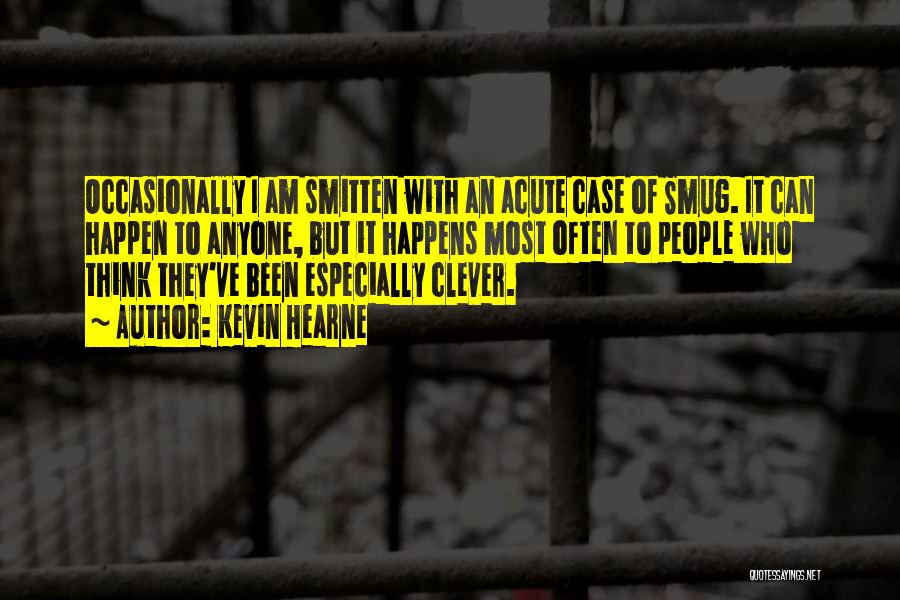 Kevin Hearne Quotes: Occasionally I Am Smitten With An Acute Case Of Smug. It Can Happen To Anyone, But It Happens Most Often