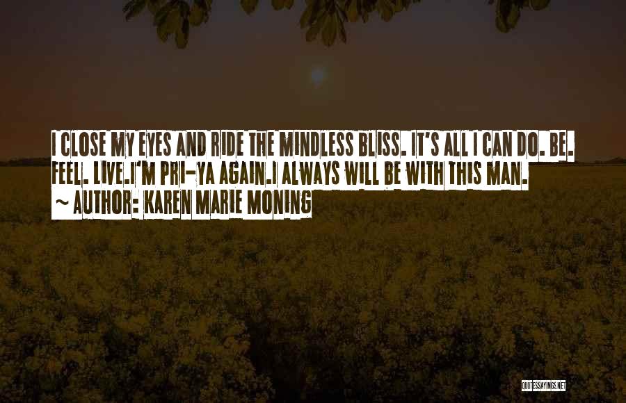 Karen Marie Moning Quotes: I Close My Eyes And Ride The Mindless Bliss. It's All I Can Do. Be. Feel. Live.i'm Pri-ya Again.i Always