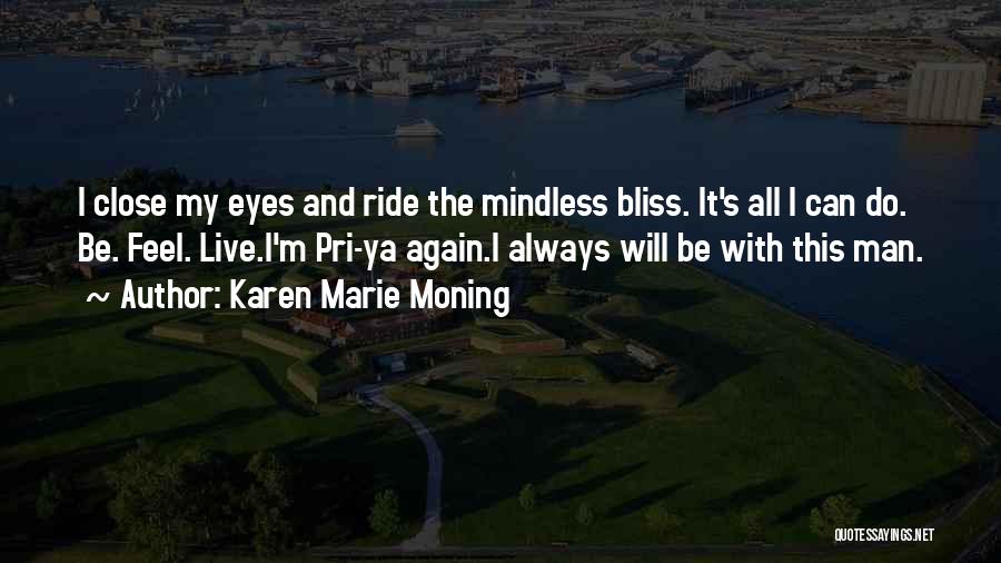 Karen Marie Moning Quotes: I Close My Eyes And Ride The Mindless Bliss. It's All I Can Do. Be. Feel. Live.i'm Pri-ya Again.i Always