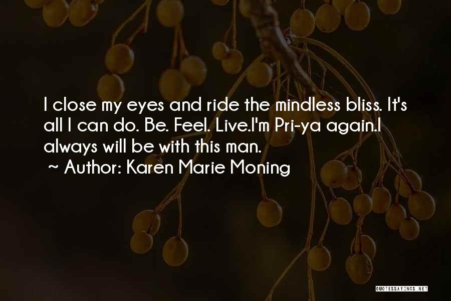 Karen Marie Moning Quotes: I Close My Eyes And Ride The Mindless Bliss. It's All I Can Do. Be. Feel. Live.i'm Pri-ya Again.i Always