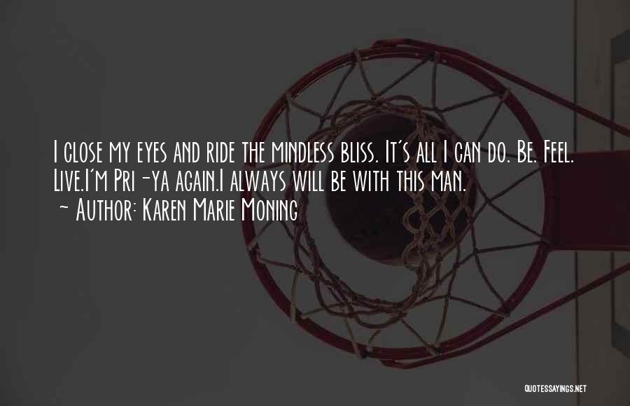 Karen Marie Moning Quotes: I Close My Eyes And Ride The Mindless Bliss. It's All I Can Do. Be. Feel. Live.i'm Pri-ya Again.i Always