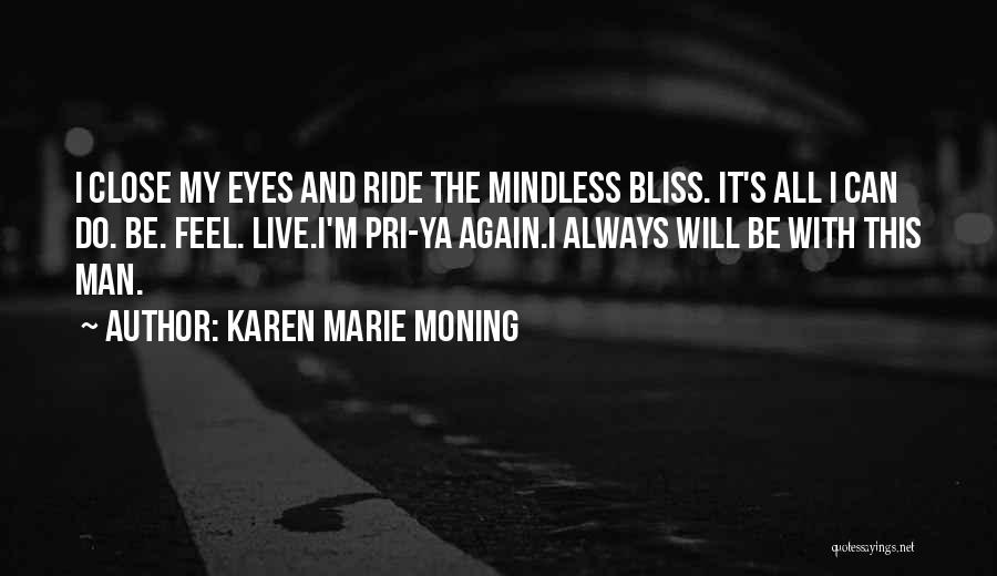 Karen Marie Moning Quotes: I Close My Eyes And Ride The Mindless Bliss. It's All I Can Do. Be. Feel. Live.i'm Pri-ya Again.i Always