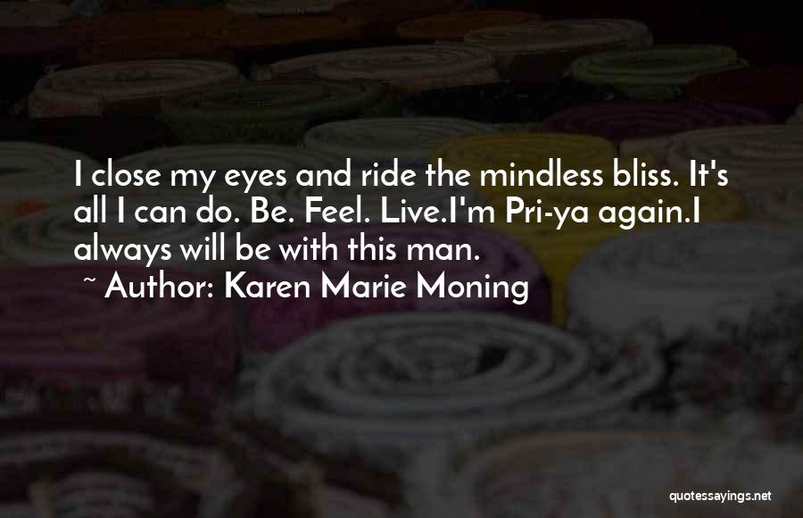 Karen Marie Moning Quotes: I Close My Eyes And Ride The Mindless Bliss. It's All I Can Do. Be. Feel. Live.i'm Pri-ya Again.i Always