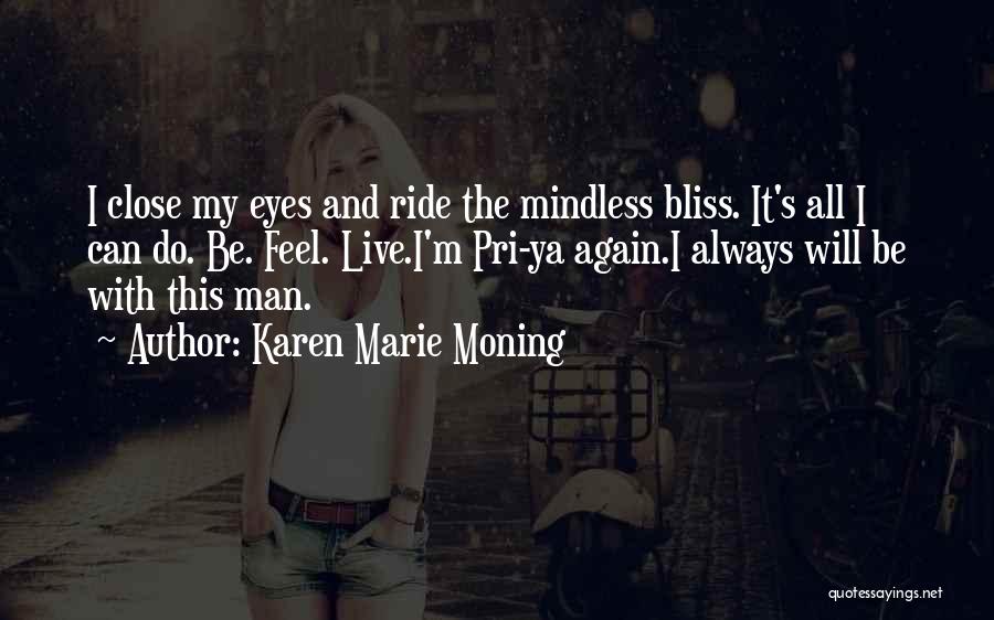 Karen Marie Moning Quotes: I Close My Eyes And Ride The Mindless Bliss. It's All I Can Do. Be. Feel. Live.i'm Pri-ya Again.i Always