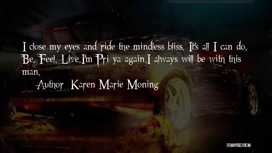 Karen Marie Moning Quotes: I Close My Eyes And Ride The Mindless Bliss. It's All I Can Do. Be. Feel. Live.i'm Pri-ya Again.i Always