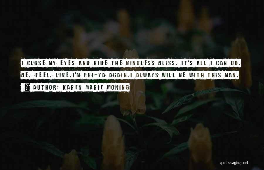 Karen Marie Moning Quotes: I Close My Eyes And Ride The Mindless Bliss. It's All I Can Do. Be. Feel. Live.i'm Pri-ya Again.i Always