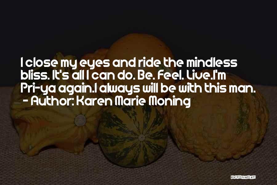 Karen Marie Moning Quotes: I Close My Eyes And Ride The Mindless Bliss. It's All I Can Do. Be. Feel. Live.i'm Pri-ya Again.i Always