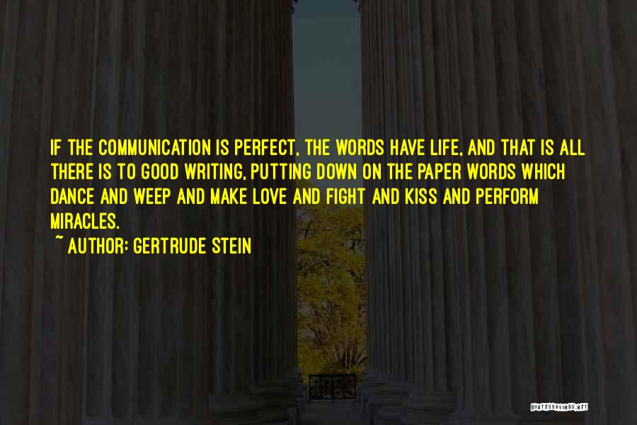 Gertrude Stein Quotes: If The Communication Is Perfect, The Words Have Life, And That Is All There Is To Good Writing, Putting Down