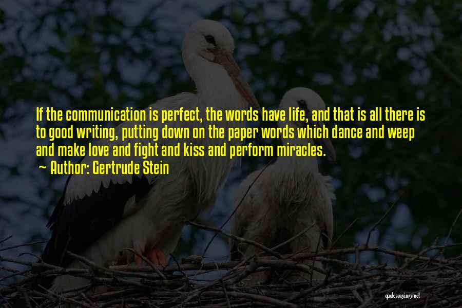 Gertrude Stein Quotes: If The Communication Is Perfect, The Words Have Life, And That Is All There Is To Good Writing, Putting Down