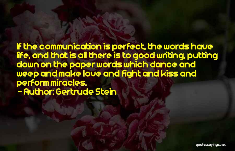 Gertrude Stein Quotes: If The Communication Is Perfect, The Words Have Life, And That Is All There Is To Good Writing, Putting Down