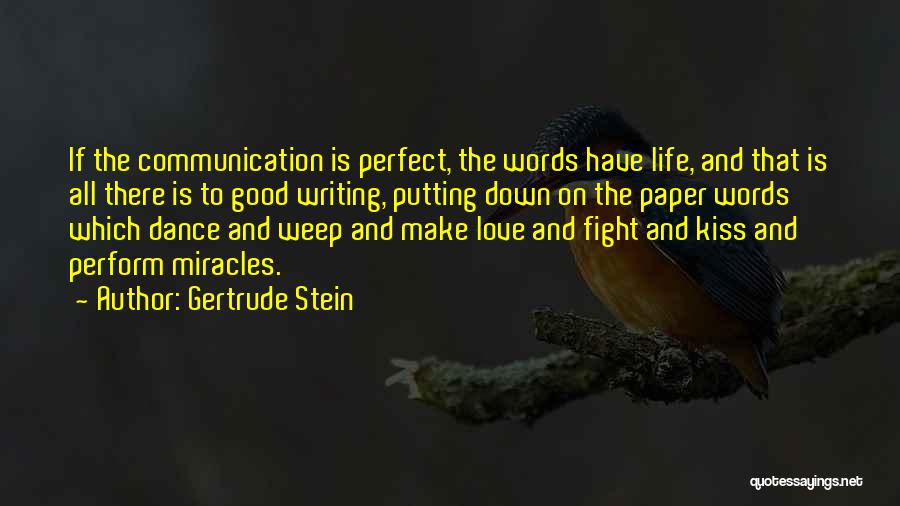 Gertrude Stein Quotes: If The Communication Is Perfect, The Words Have Life, And That Is All There Is To Good Writing, Putting Down