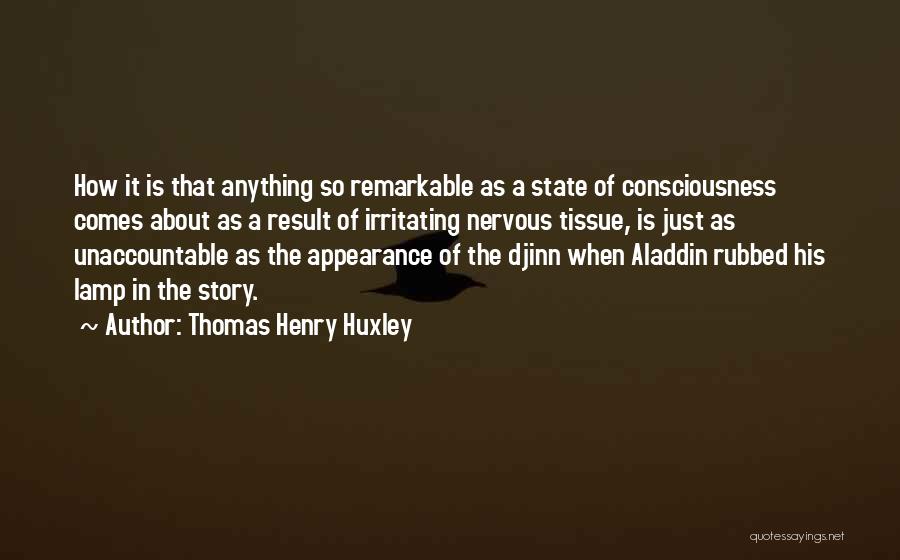 Thomas Henry Huxley Quotes: How It Is That Anything So Remarkable As A State Of Consciousness Comes About As A Result Of Irritating Nervous