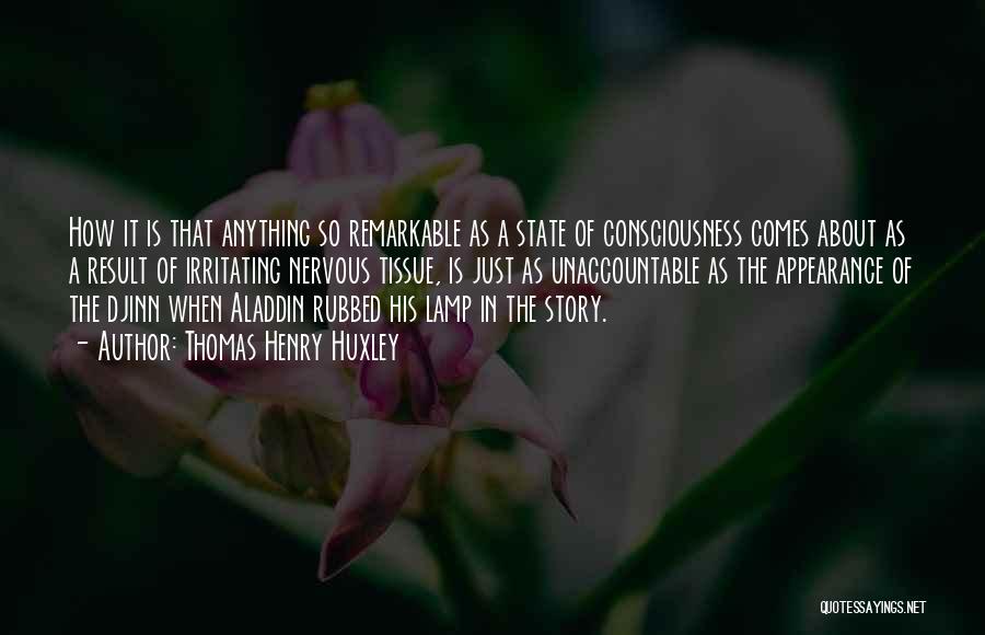 Thomas Henry Huxley Quotes: How It Is That Anything So Remarkable As A State Of Consciousness Comes About As A Result Of Irritating Nervous