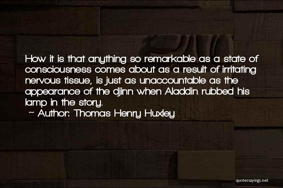 Thomas Henry Huxley Quotes: How It Is That Anything So Remarkable As A State Of Consciousness Comes About As A Result Of Irritating Nervous