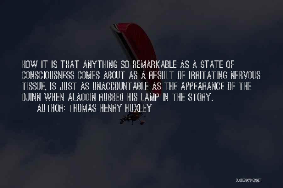 Thomas Henry Huxley Quotes: How It Is That Anything So Remarkable As A State Of Consciousness Comes About As A Result Of Irritating Nervous