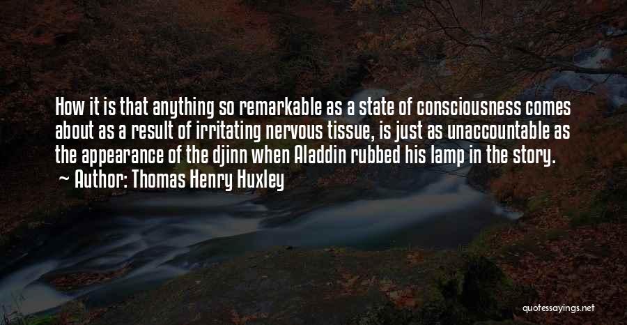 Thomas Henry Huxley Quotes: How It Is That Anything So Remarkable As A State Of Consciousness Comes About As A Result Of Irritating Nervous