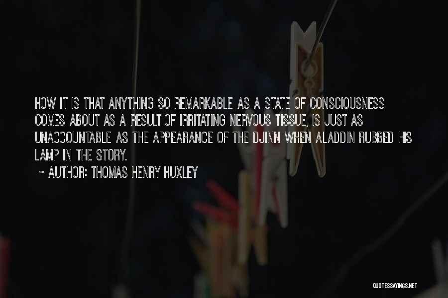 Thomas Henry Huxley Quotes: How It Is That Anything So Remarkable As A State Of Consciousness Comes About As A Result Of Irritating Nervous