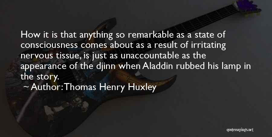 Thomas Henry Huxley Quotes: How It Is That Anything So Remarkable As A State Of Consciousness Comes About As A Result Of Irritating Nervous