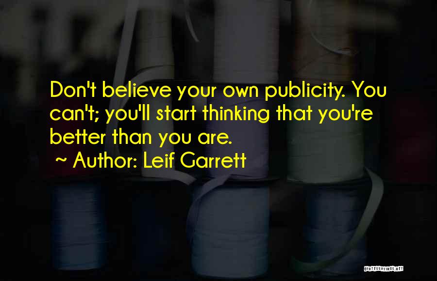 Leif Garrett Quotes: Don't Believe Your Own Publicity. You Can't; You'll Start Thinking That You're Better Than You Are.