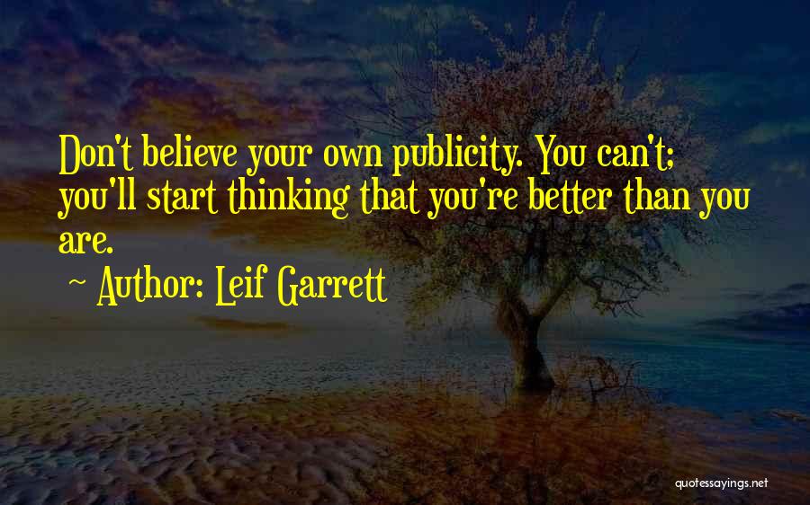 Leif Garrett Quotes: Don't Believe Your Own Publicity. You Can't; You'll Start Thinking That You're Better Than You Are.