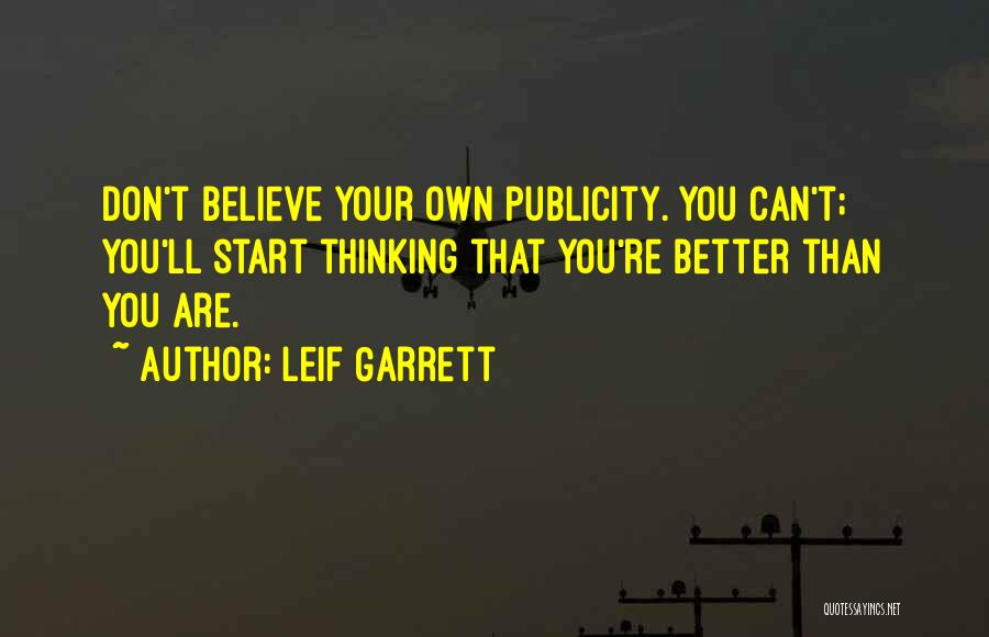 Leif Garrett Quotes: Don't Believe Your Own Publicity. You Can't; You'll Start Thinking That You're Better Than You Are.