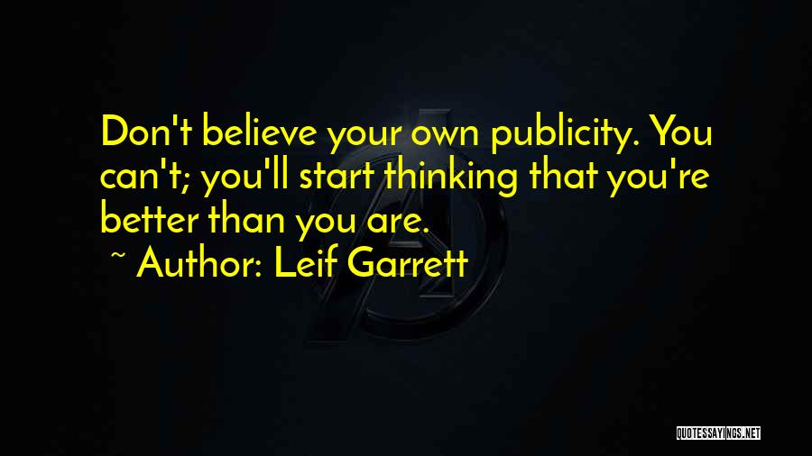 Leif Garrett Quotes: Don't Believe Your Own Publicity. You Can't; You'll Start Thinking That You're Better Than You Are.