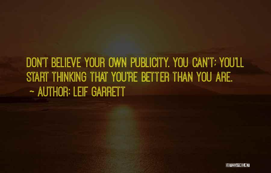 Leif Garrett Quotes: Don't Believe Your Own Publicity. You Can't; You'll Start Thinking That You're Better Than You Are.