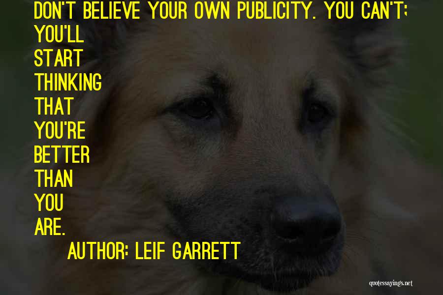 Leif Garrett Quotes: Don't Believe Your Own Publicity. You Can't; You'll Start Thinking That You're Better Than You Are.