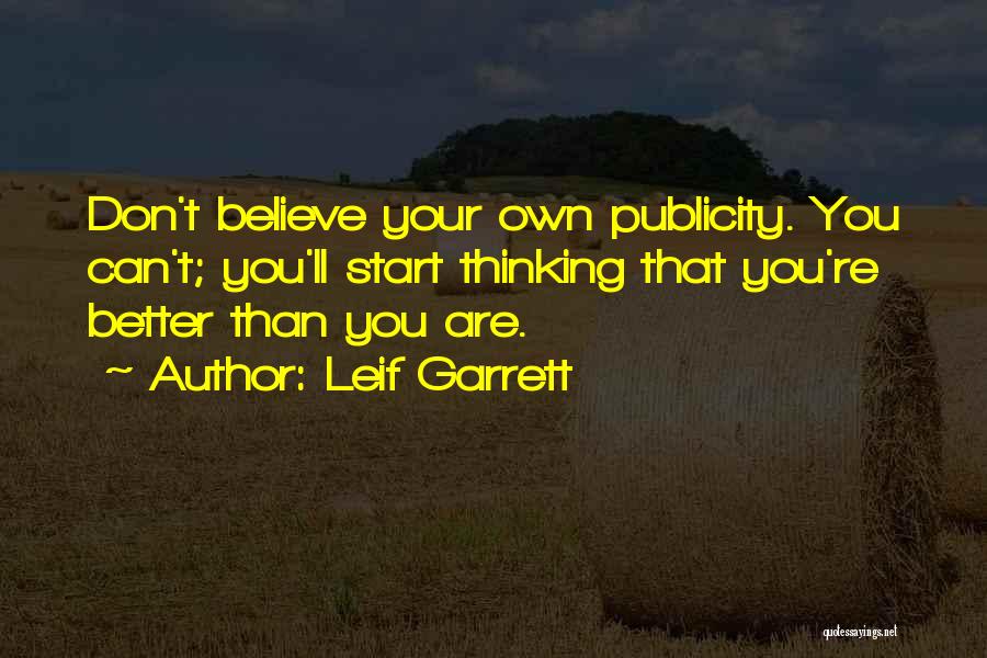 Leif Garrett Quotes: Don't Believe Your Own Publicity. You Can't; You'll Start Thinking That You're Better Than You Are.