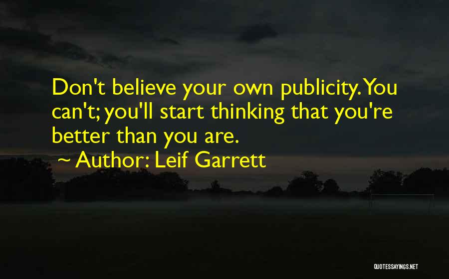 Leif Garrett Quotes: Don't Believe Your Own Publicity. You Can't; You'll Start Thinking That You're Better Than You Are.