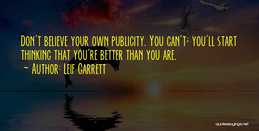 Leif Garrett Quotes: Don't Believe Your Own Publicity. You Can't; You'll Start Thinking That You're Better Than You Are.