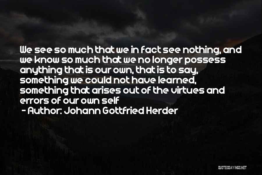 Johann Gottfried Herder Quotes: We See So Much That We In Fact See Nothing, And We Know So Much That We No Longer Possess