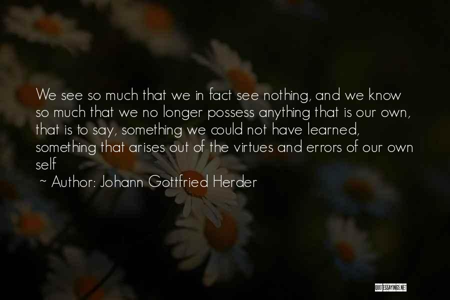 Johann Gottfried Herder Quotes: We See So Much That We In Fact See Nothing, And We Know So Much That We No Longer Possess