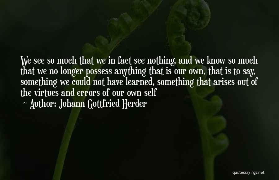 Johann Gottfried Herder Quotes: We See So Much That We In Fact See Nothing, And We Know So Much That We No Longer Possess